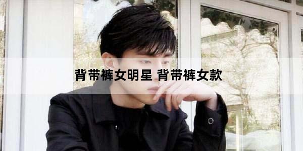 背带裤女明星 背带裤女款